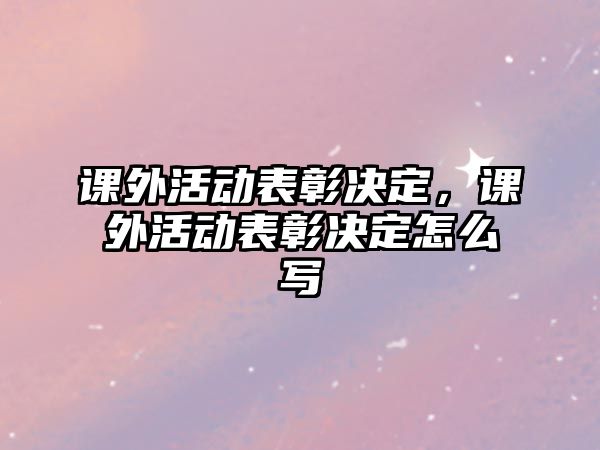 課外活動(dòng)表彰決定，課外活動(dòng)表彰決定怎么寫