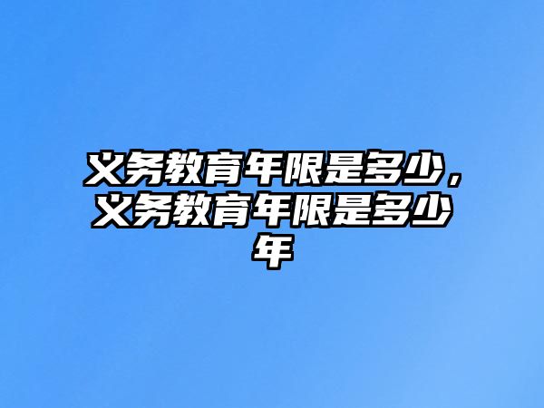 義務(wù)教育年限是多少，義務(wù)教育年限是多少年