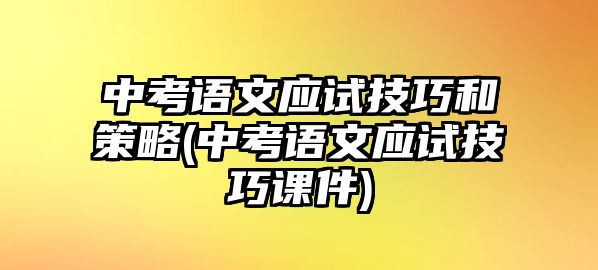 中考語文應(yīng)試技巧和策略(中考語文應(yīng)試技巧課件)