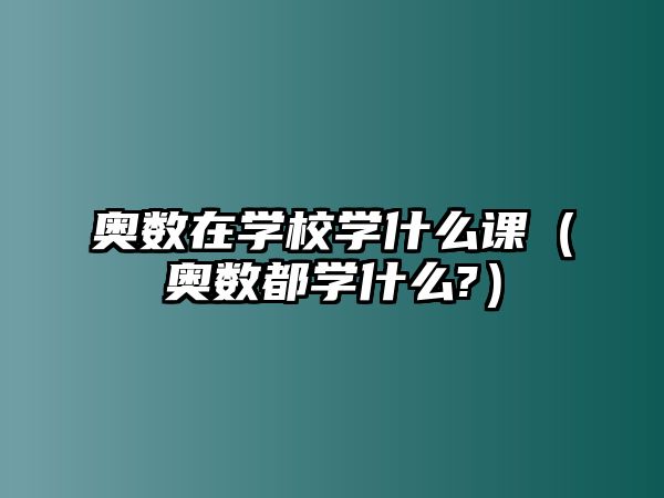 奧數(shù)在學(xué)校學(xué)什么課（奧數(shù)都學(xué)什么?）