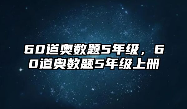 60道奧數(shù)題5年級，60道奧數(shù)題5年級上冊