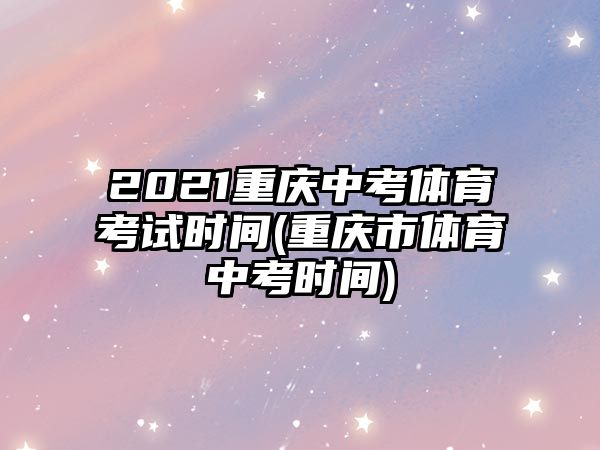 2021重慶中考體育考試時間(重慶市體育中考時間)