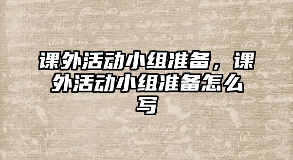 課外活動小組準備，課外活動小組準備怎么寫