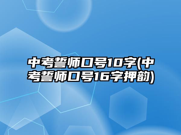 中考誓師口號10字(中考誓師口號16字押韻)