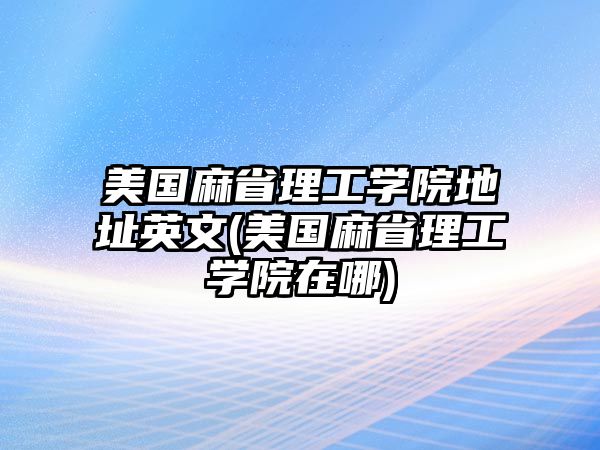 美國(guó)麻省理工學(xué)院地址英文(美國(guó)麻省理工學(xué)院在哪)