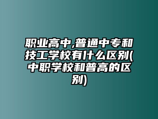 職業(yè)高中,普通中專和技工學(xué)校有什么區(qū)別(中職學(xué)校和普高的區(qū)別)