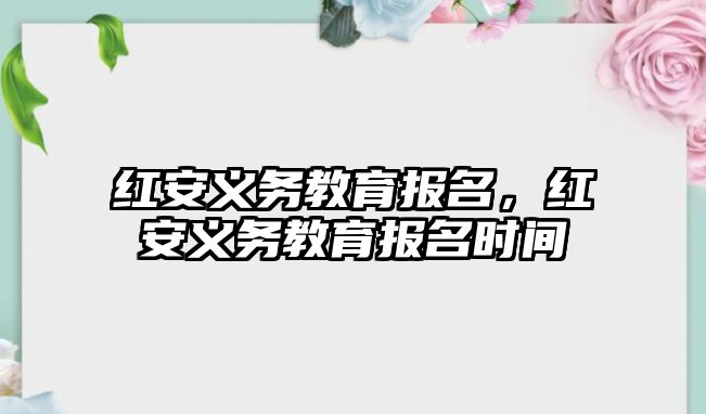 紅安義務(wù)教育報名，紅安義務(wù)教育報名時間