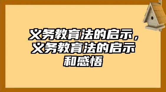 義務(wù)教育法的啟示，義務(wù)教育法的啟示和感悟