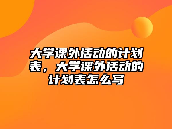 大學(xué)課外活動的計劃表，大學(xué)課外活動的計劃表怎么寫