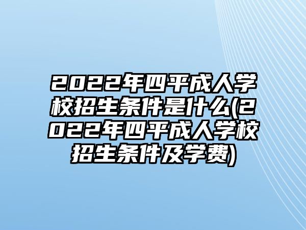 2022年四平成人學校招生條件是什么(2022年四平成人學校招生條件及學費)