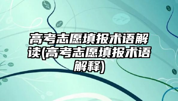 高考志愿填報術語解讀(高考志愿填報術語解釋)