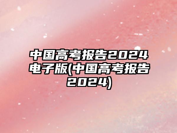 中國(guó)高考報(bào)告2024電子版(中國(guó)高考報(bào)告2024)