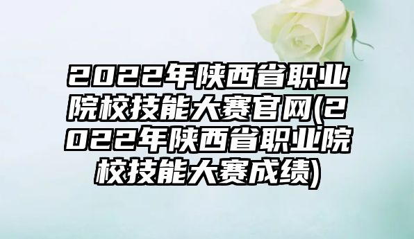 2022年陜西省職業(yè)院校技能大賽官網(wǎng)(2022年陜西省職業(yè)院校技能大賽成績)