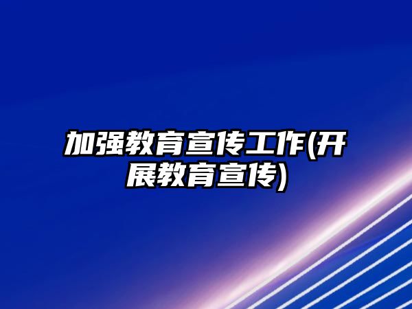 加強(qiáng)教育宣傳工作(開(kāi)展教育宣傳)