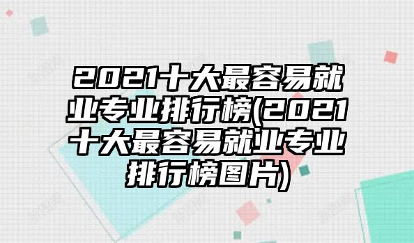 2021十大最容易就業(yè)專業(yè)排行榜(2021十大最容易就業(yè)專業(yè)排行榜圖片)