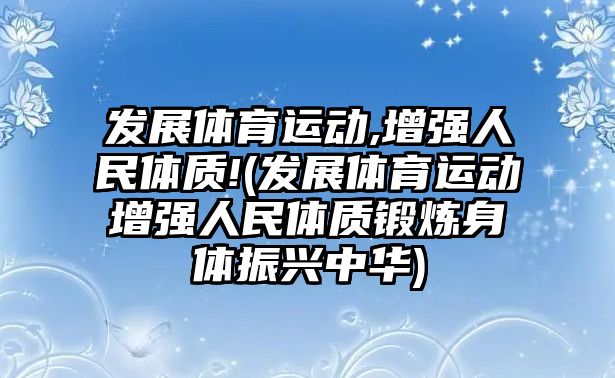 發(fā)展體育運動,增強人民體質!(發(fā)展體育運動增強人民體質鍛煉身體振興中華)