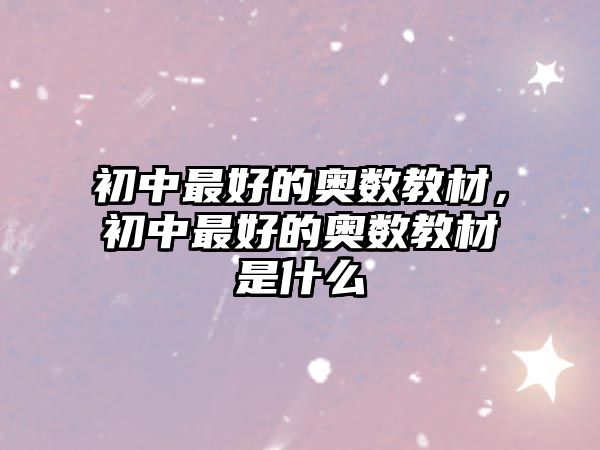 初中最好的奧數(shù)教材，初中最好的奧數(shù)教材是什么