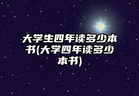 大學(xué)生四年讀多少本書(大學(xué)四年讀多少本書)