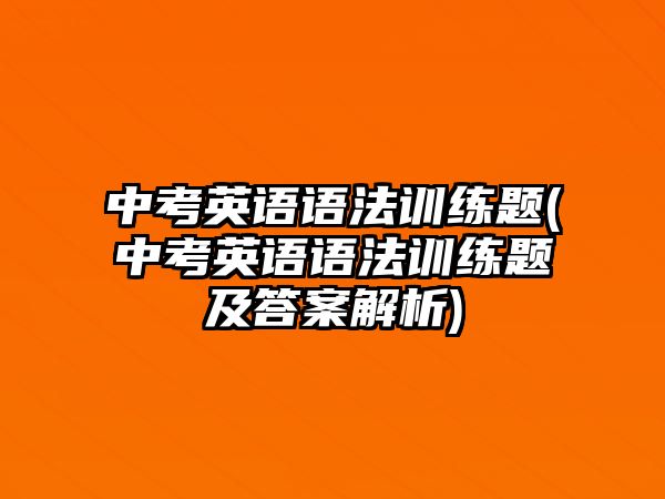 中考英語語法訓練題(中考英語語法訓練題及答案解析)