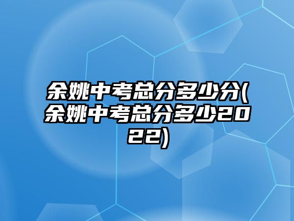 余姚中考總分多少分(余姚中考總分多少2022)