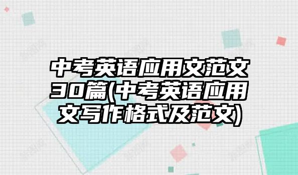 中考英語(yǔ)應(yīng)用文范文30篇(中考英語(yǔ)應(yīng)用文寫(xiě)作格式及范文)