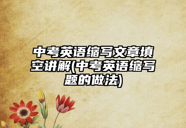 中考英語縮寫文章填空講解(中考英語縮寫題的做法)