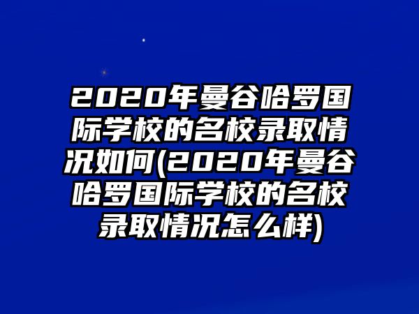 2020年曼谷哈羅國際學(xué)校的名校錄取情況如何(2020年曼谷哈羅國際學(xué)校的名校錄取情況怎么樣)