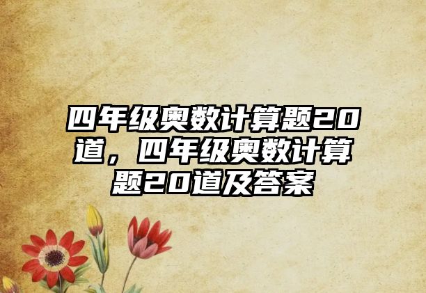 四年級奧數(shù)計算題20道，四年級奧數(shù)計算題20道及答案