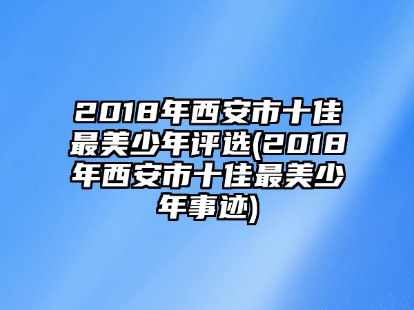 2018年西安市十佳最美少年評(píng)選(2018年西安市十佳最美少年事跡)