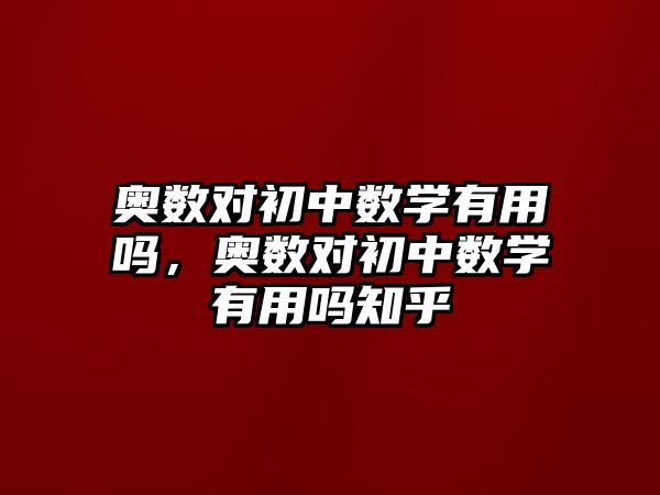 奧數(shù)對初中數(shù)學(xué)有用嗎，奧數(shù)對初中數(shù)學(xué)有用嗎知乎