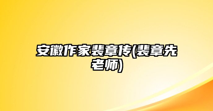 安徽作家裴章傳(裴章先老師)