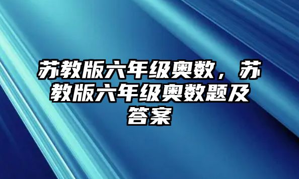 蘇教版六年級(jí)奧數(shù)，蘇教版六年級(jí)奧數(shù)題及答案