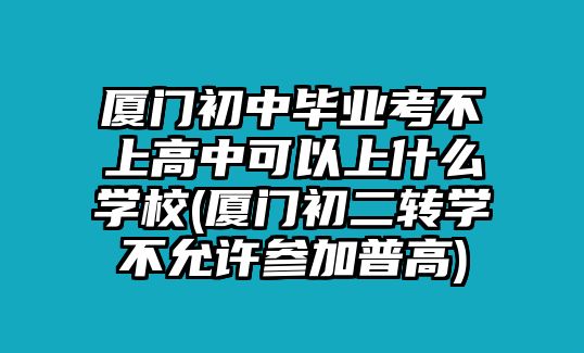 廈門(mén)初中畢業(yè)考不上高中可以上什么學(xué)校(廈門(mén)初二轉(zhuǎn)學(xué)不允許參加普高)