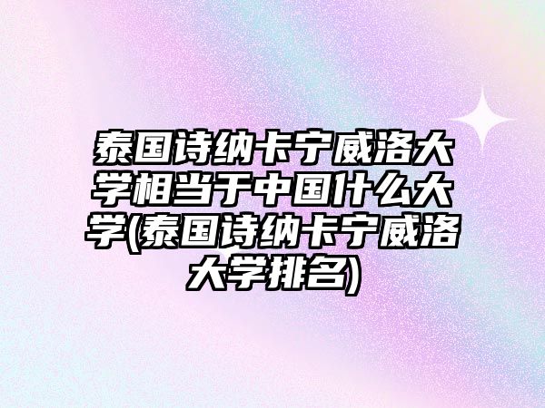 泰國詩納卡寧威洛大學(xué)相當(dāng)于中國什么大學(xué)(泰國詩納卡寧威洛大學(xué)排名)