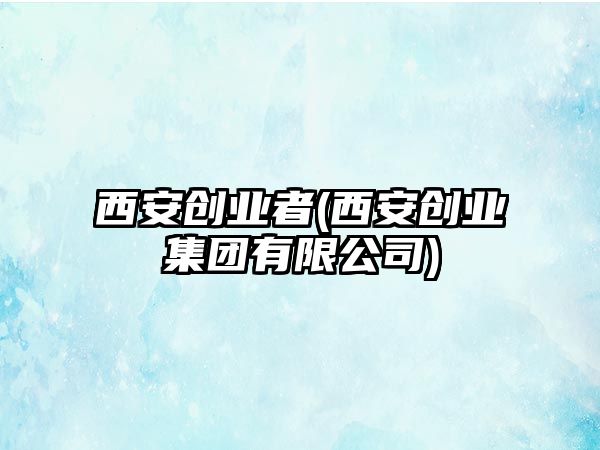 西安創(chuàng)業(yè)者(西安創(chuàng)業(yè)集團有限公司)