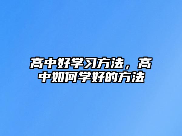 高中好學(xué)習(xí)方法，高中如何學(xué)好的方法