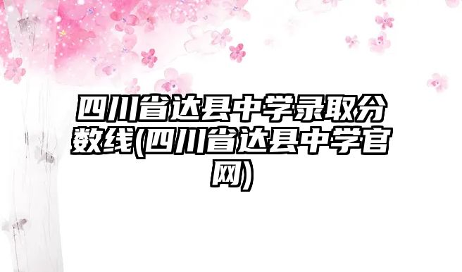 四川省達縣中學錄取分數(shù)線(四川省達縣中學官網(wǎng))