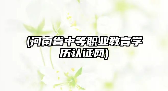 (河南省中等職業(yè)教育學歷認證網(wǎng))