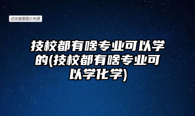 技校都有啥專業(yè)可以學的(技校都有啥專業(yè)可以學化學)