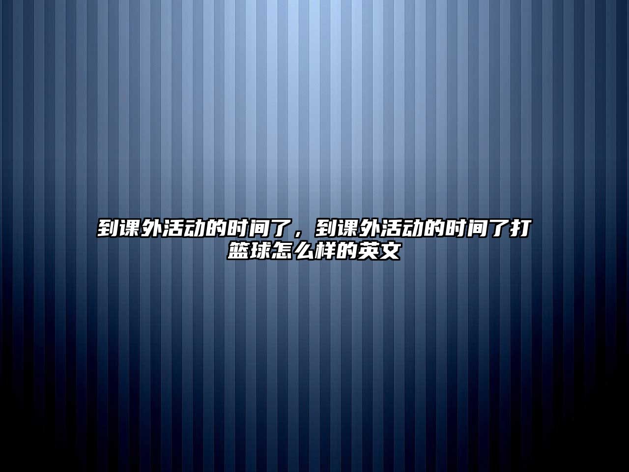 到課外活動的時間了，到課外活動的時間了打籃球怎么樣的英文