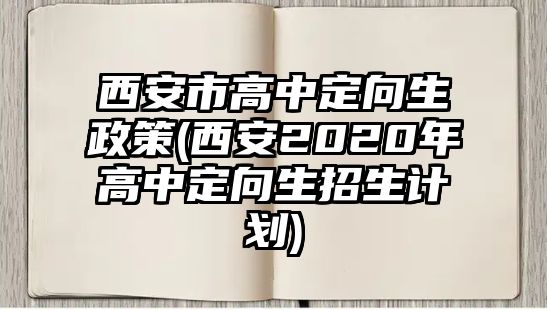 西安市高中定向生政策(西安2020年高中定向生招生計劃)