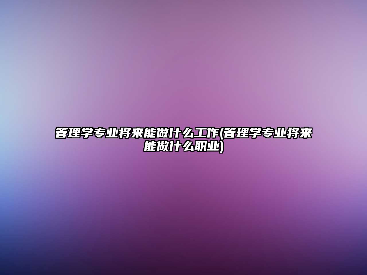 管理學專業(yè)將來能做什么工作(管理學專業(yè)將來能做什么職業(yè))