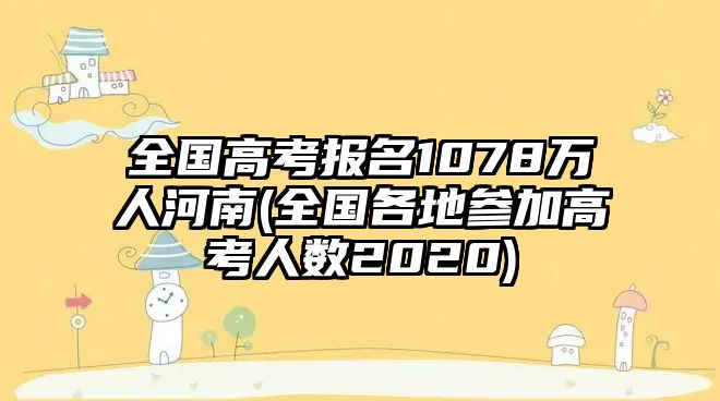 全國高考報名1078萬人河南(全國各地參加高考人數(shù)2020)