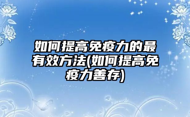 如何提高免疫力的最有效方法(如何提高免疫力善存)