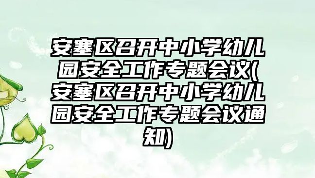 安塞區(qū)召開中小學(xué)幼兒園安全工作專題會議(安塞區(qū)召開中小學(xué)幼兒園安全工作專題會議通知)