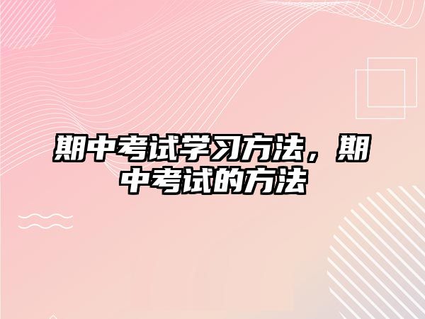 期中考試學(xué)習(xí)方法，期中考試的方法