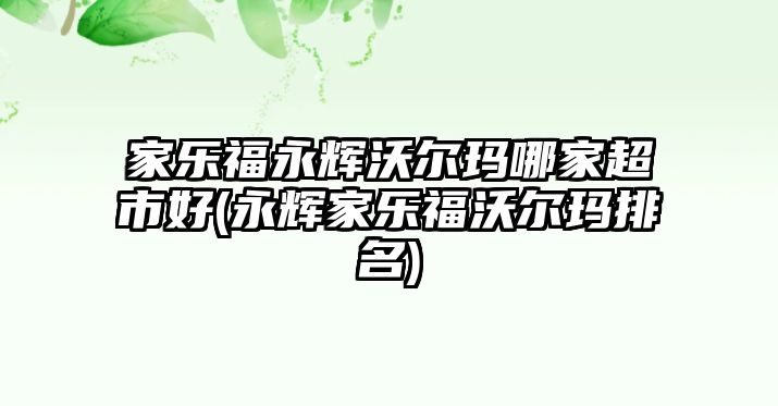 家樂福永輝沃爾瑪哪家超市好(永輝家樂福沃爾瑪排名)