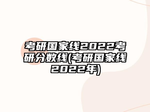 考研國(guó)家線(xiàn)2022考研分?jǐn)?shù)線(xiàn)(考研國(guó)家線(xiàn)2022年)