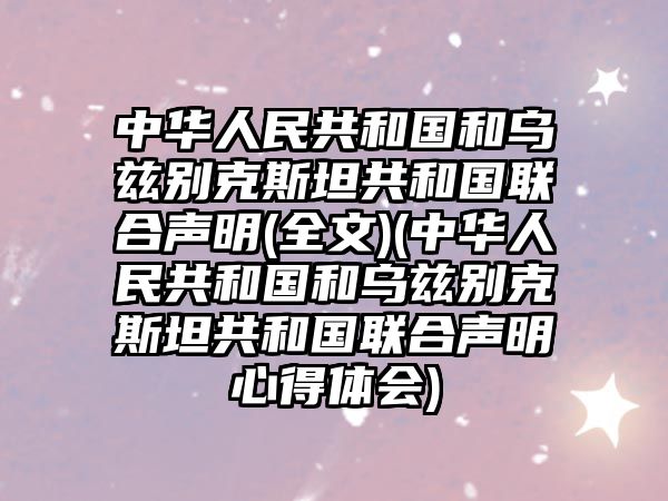 中華人民共和國和烏茲別克斯坦共和國聯(lián)合聲明(全文)(中華人民共和國和烏茲別克斯坦共和國聯(lián)合聲明心得體會(huì))