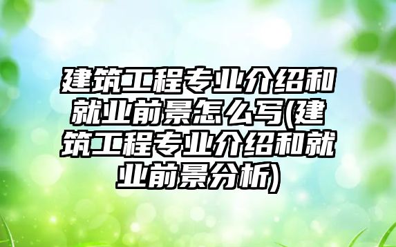 建筑工程專業(yè)介紹和就業(yè)前景怎么寫(建筑工程專業(yè)介紹和就業(yè)前景分析)